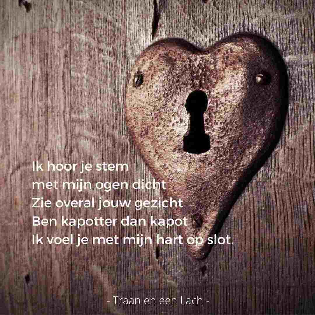 Quote - Ik hoor je stem met mijn ogen dicht. Zie overal jouw gezicht. Ben kapotter dan kapot. Ik voel je met mijn hart op slot - Traan en een Lach